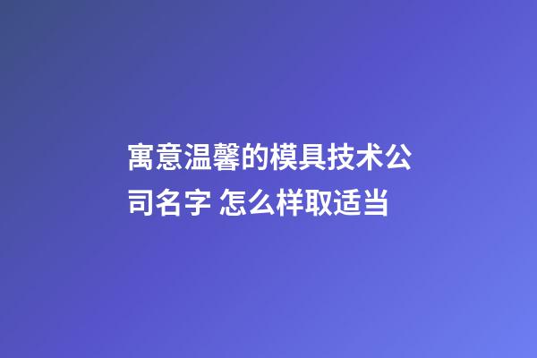 寓意温馨的模具技术公司名字 怎么样取适当-第1张-公司起名-玄机派